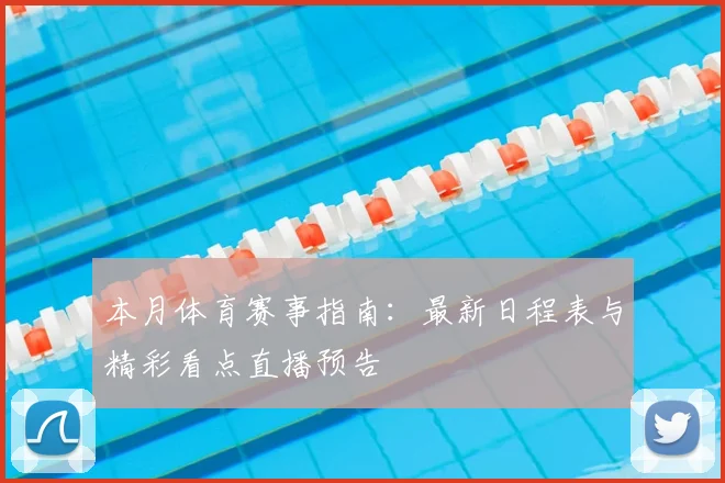 本月体育赛事指南：最新日程表与精彩看点直播预告